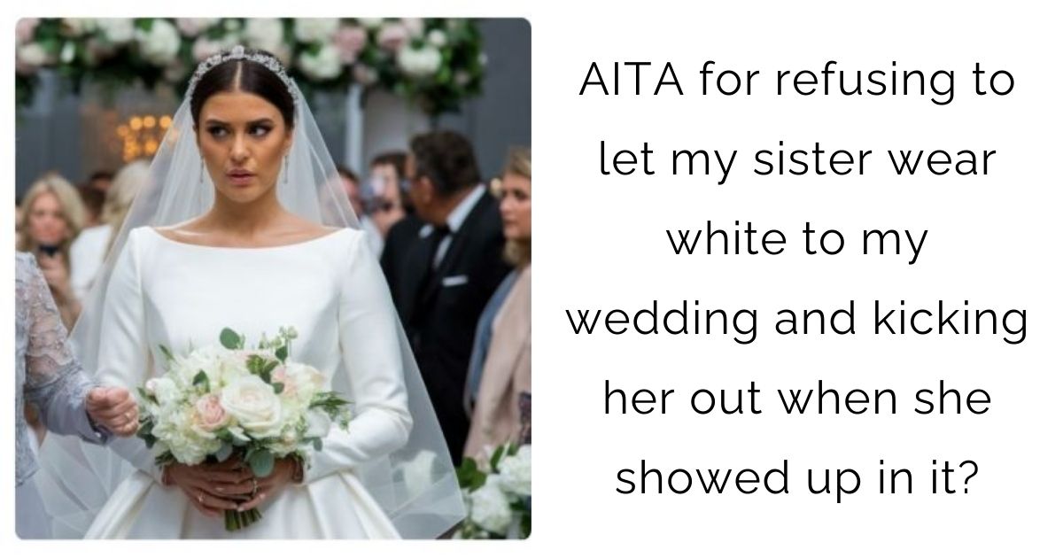 AITA for refusing to let my sister wear white to my wedding and kicking her out when she showed up in it?