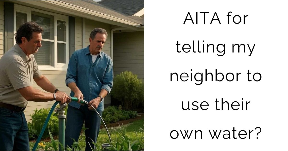 AITA for telling my neighbor to use their own water?
