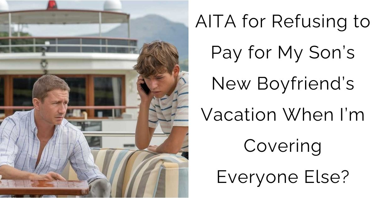 AITA for Refusing to Pay for My Son’s New Boyfriend’s Vacation When I’m Covering Everyone Else?
