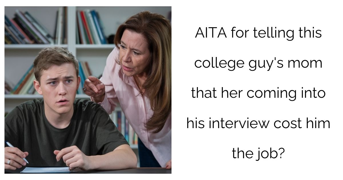 AITA for telling this college guy’s mom that her coming into his interview cost him the job?