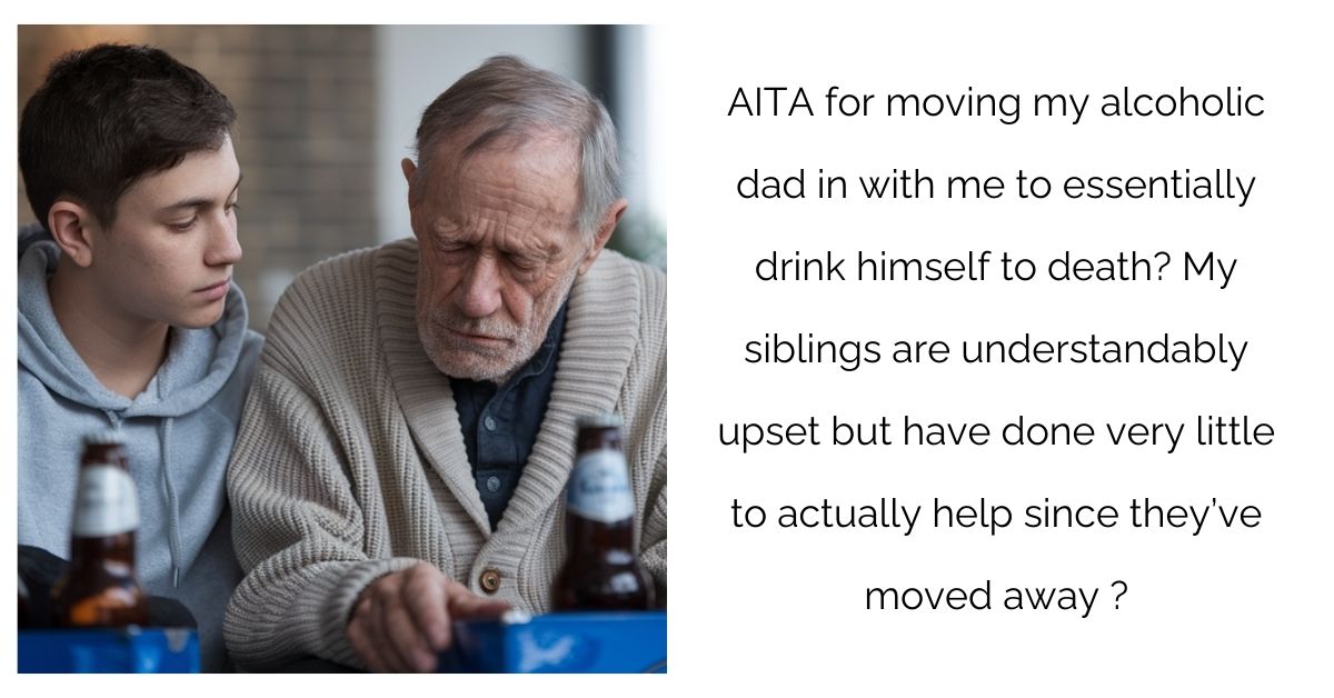 AITA for letting my alcoholic dad live with me to essentially drink himself to death while my siblings judge from a distance?