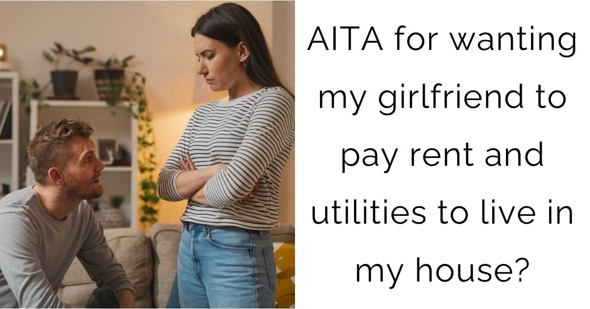 AITA for wanting my girlfriend to pay rent and utilities to live in my house?