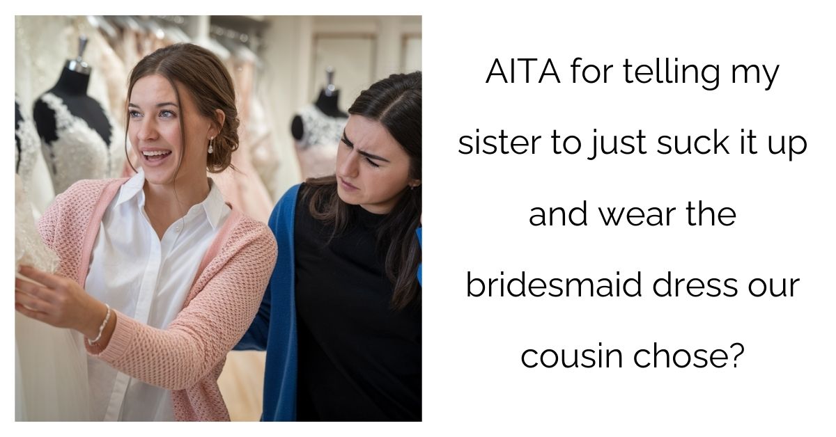 AITA for telling my sister to just s**k it up and wear the bridesmaid dress our cousin chose?