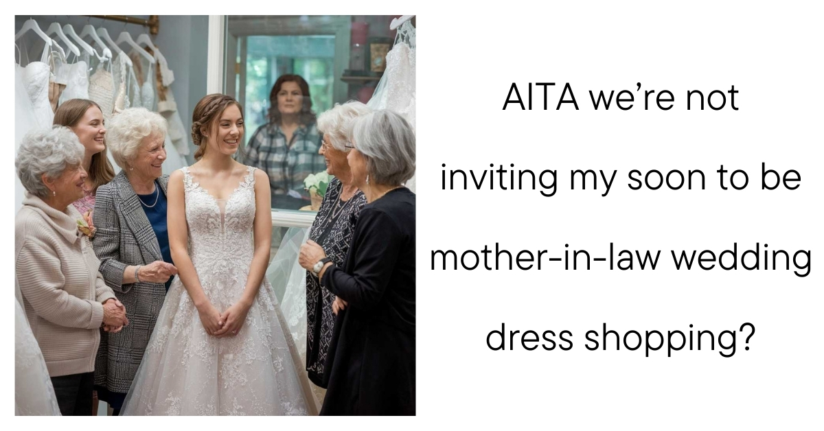 AITA we’re not inviting my soon to be mother-in-law wedding dress shopping?