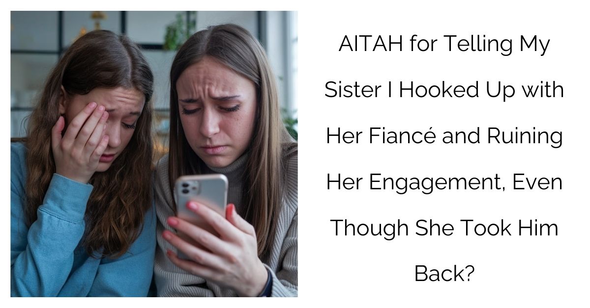 AITAH for Telling My Sister I Hooked Up with Her Fiancé and Ruining Her Engagement, Even Though She Took Him Back?