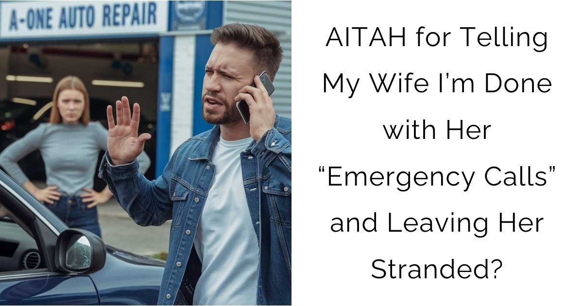 AITAH for Telling My Wife I’m Done with Her “Emergency Calls” and Leaving Her Stranded?