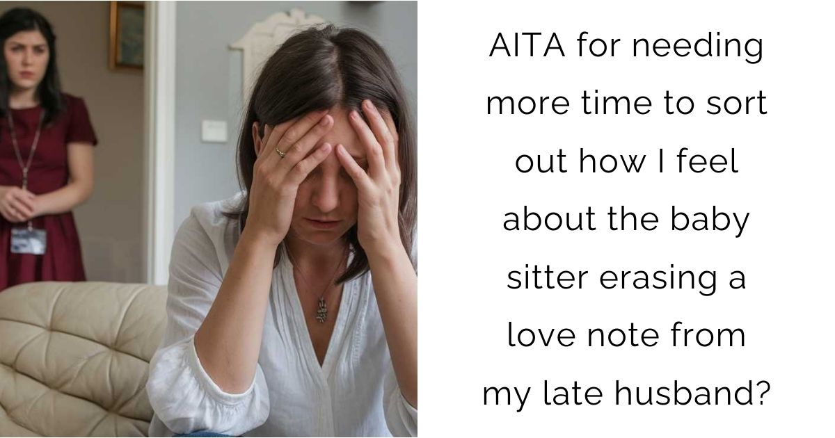 AITA for needing more time to sort out how I feel about the babysitter erasing a love note from my late husband?