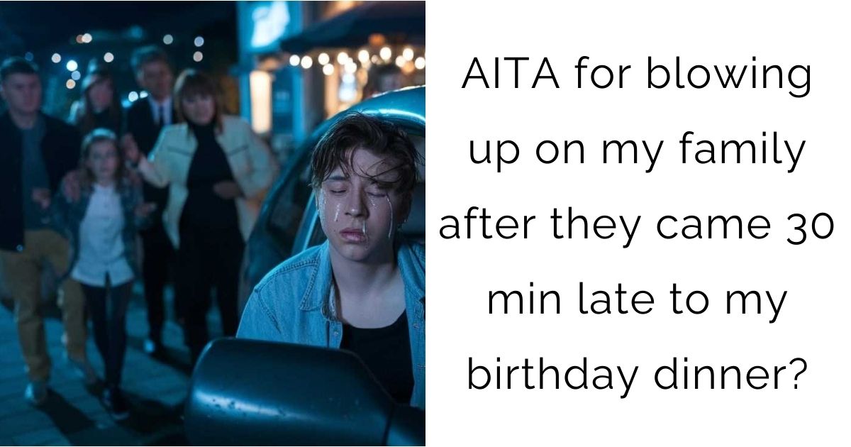AITAH For Blowing Up On My Family After They Came 30 Min Late To My Birthday Dinner? – When a Special Day Turns Sour