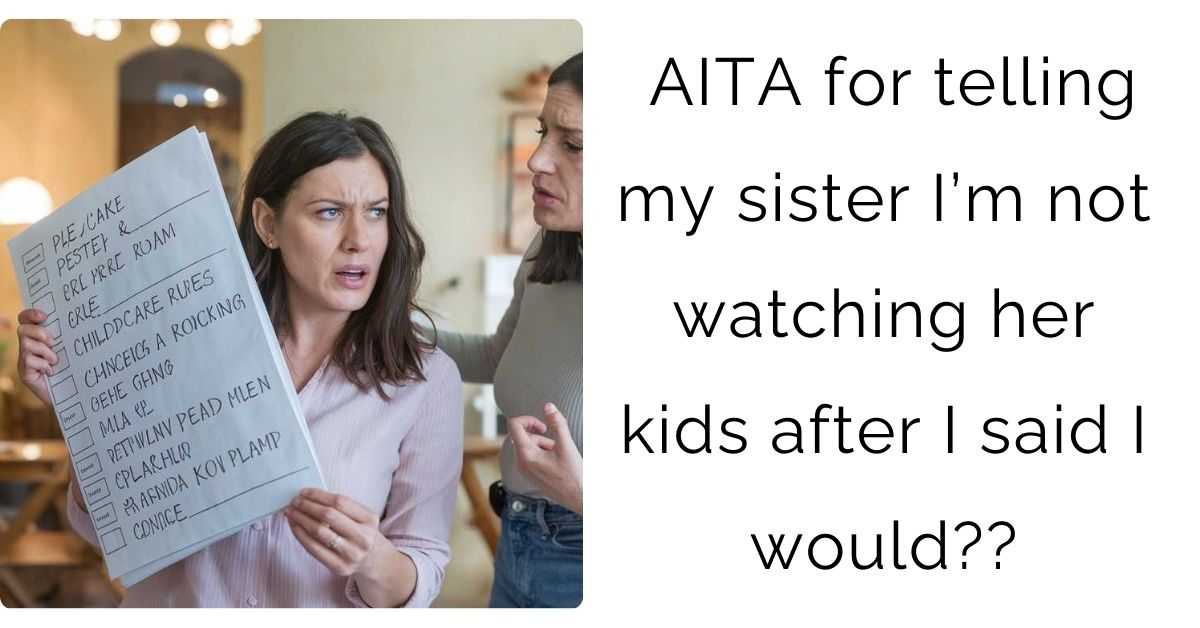 AITA for telling my sister I’m not watching her kids after I said I would?