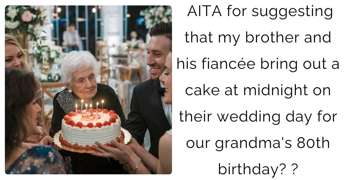 AITA for suggesting that my brother and his fiancée bring out a cake at midnight on their wedding day for our grandma’s 80th birthday?