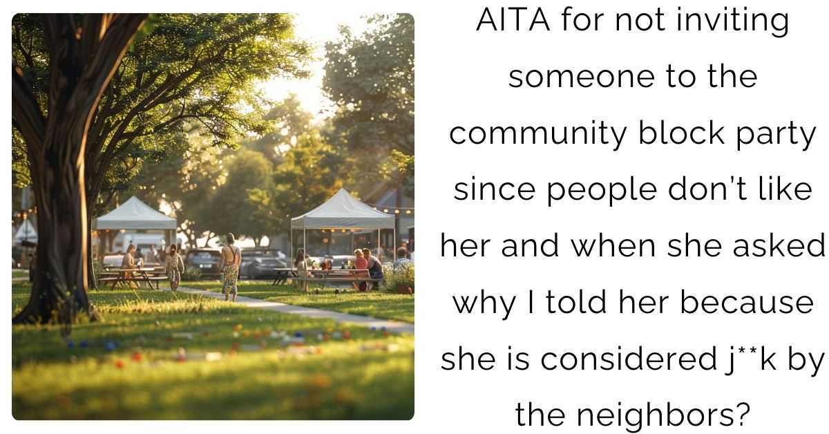 AITA for not inviting someone to the community block party since people don’t like her and when she asked why I told her because she is considered j**k by the neighbors?