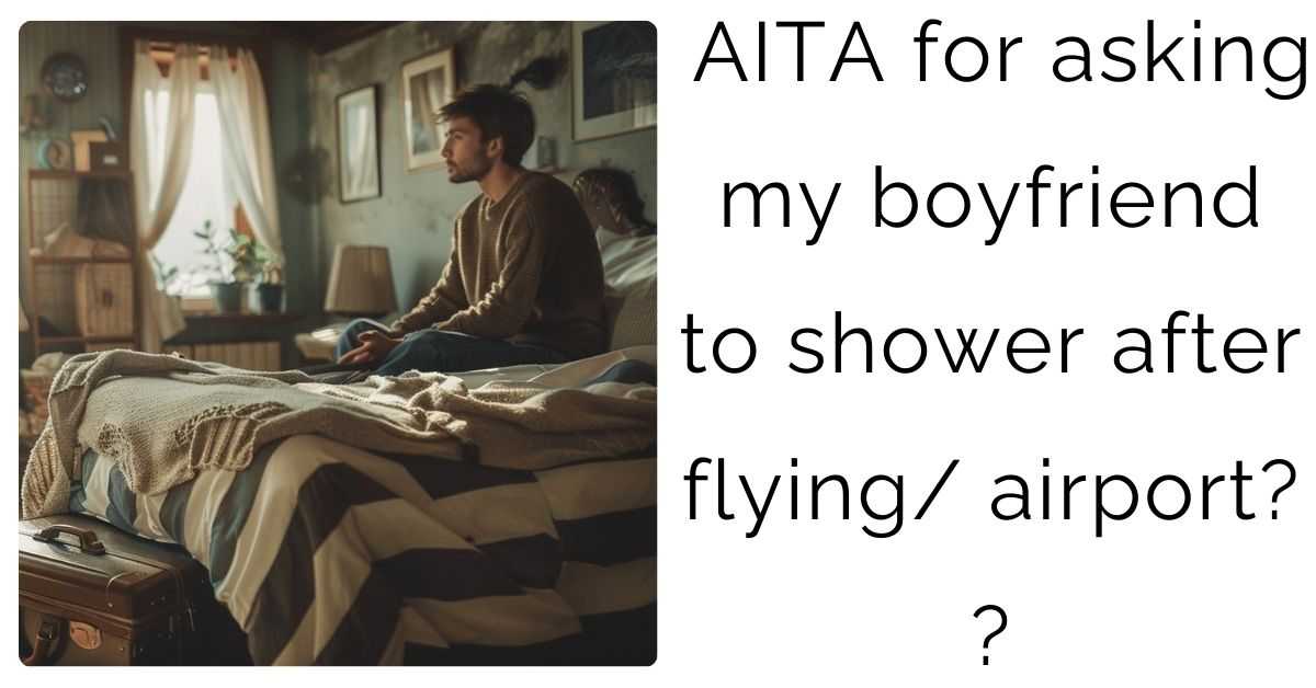 AITA for asking my boyfriend to shower after flying/ airport?
