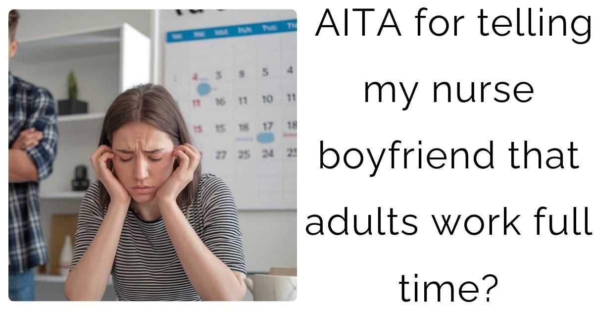 AITA for telling my nurse boyfriend that adults work full time?