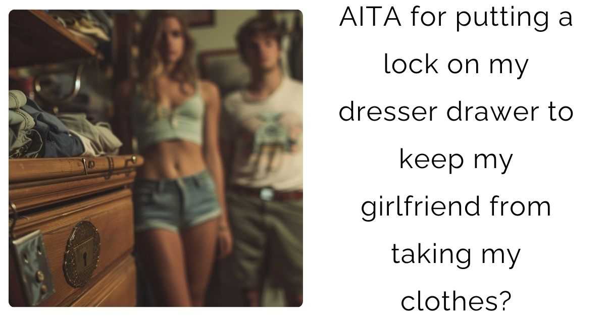 AITA for putting a lock on my dresser drawer to keep my girlfriend from taking my clothes?