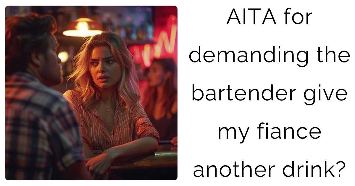 AITA for demanding the bartender give my fiance another drink?