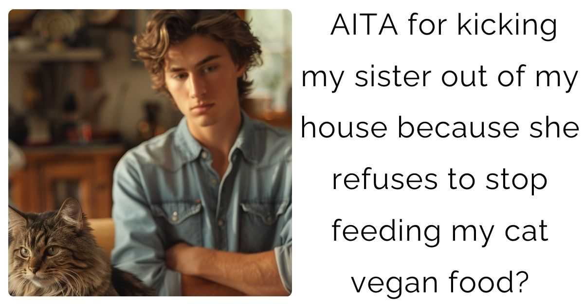 AITA for kicking my sister out of my house because she refuses to stop feeding my cat vegan food?