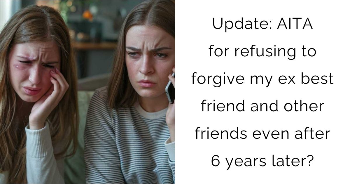 Update: AITA for refusing to forgive my ex best friend and other friends even after 6 years later?