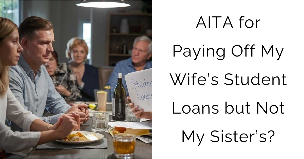 AITA for Paying Off My Wife’s Student Loans but Not My Sister’s?
