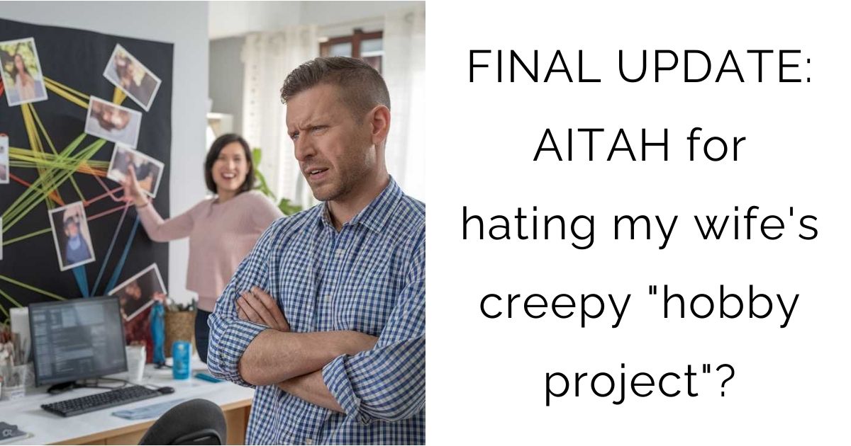 FINAL UPDATE: AITAH for hating my wife’s creepy “hobby project”?