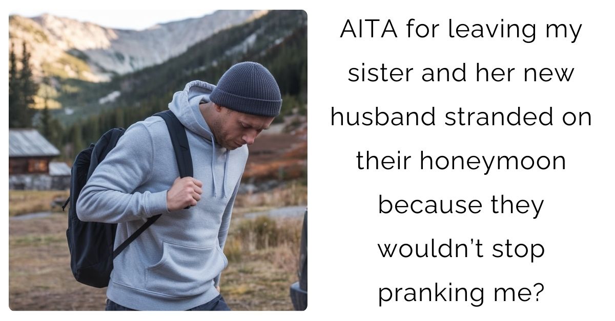 AITA for leaving my sister and her new husband stranded on their honeymoon because they wouldn’t stop pranking me?