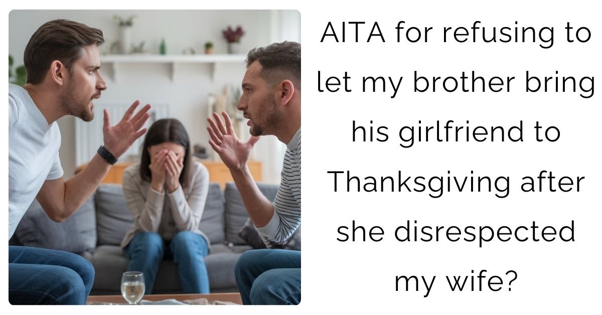 AITA for refusing to let my brother bring his girlfriend to Thanksgiving after she disrespected my wife?