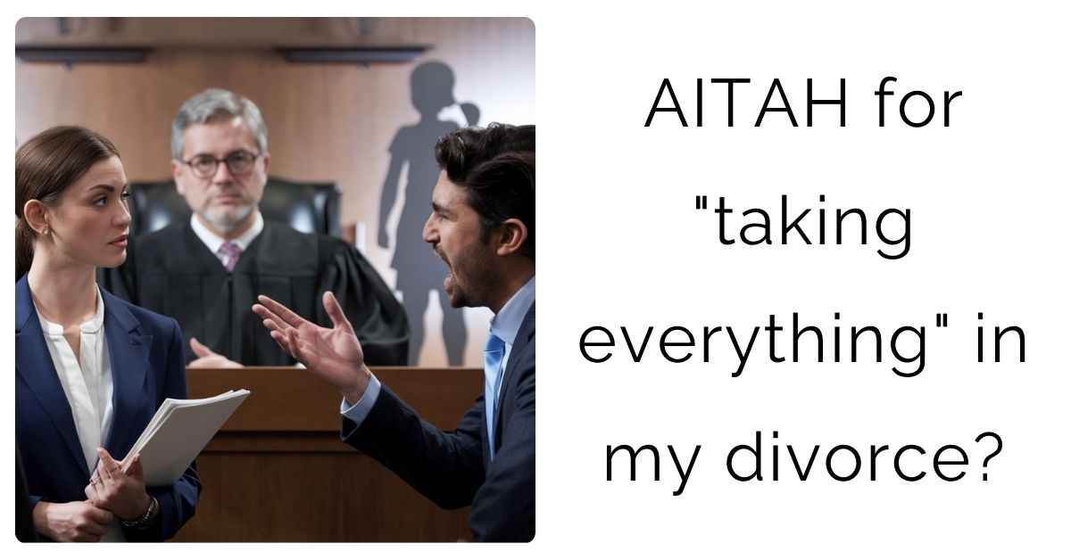 AITAH for “taking everything” in my divorce?
