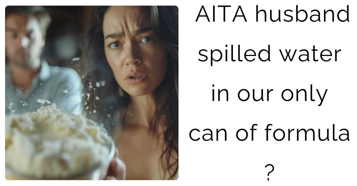 AITA husband spilled water in our only can of formula ?