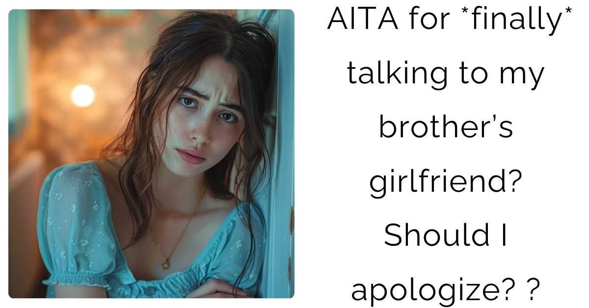 AITA for *finally* talking to my brother’s girlfriend. Should I apologize?