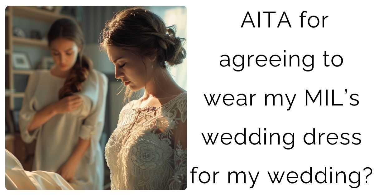 AITA for agreeing to wear my MIL’s wedding dress for my wedding?