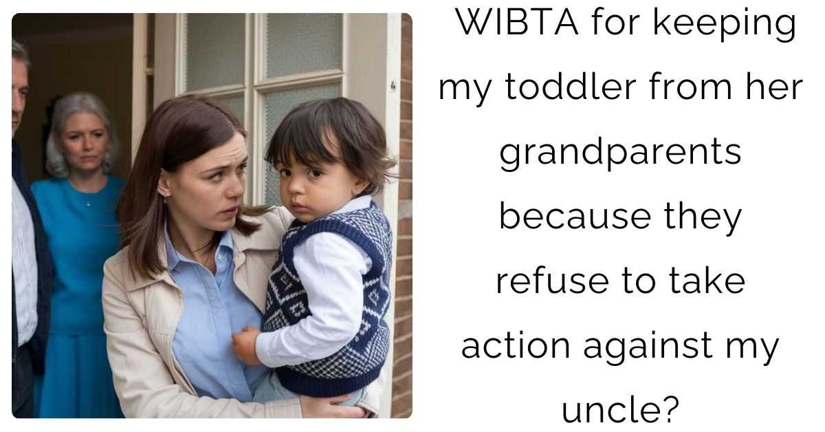 WIBTA for keeping my toddler from her grandparents because they refuse to take action against my uncle?