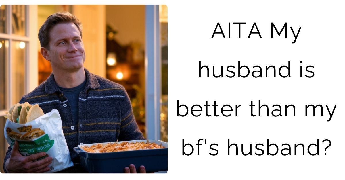 AITA My husband is better than my bf’s husband?