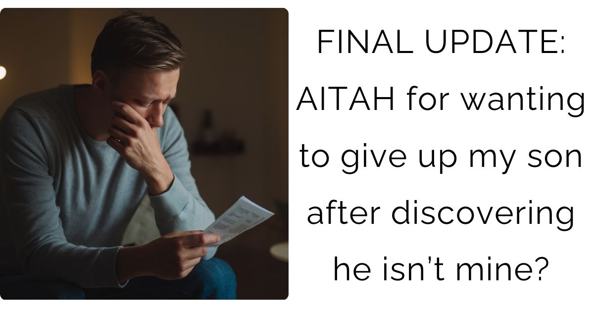 FINAL UPDATE: AITAH for wanting to give up my son after discovering he isn’t mine?