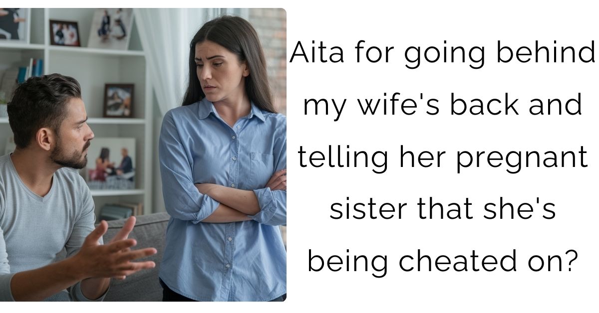 Aita for going behind my wife’s back and telling her pregnant sister that she’s being cheated on?