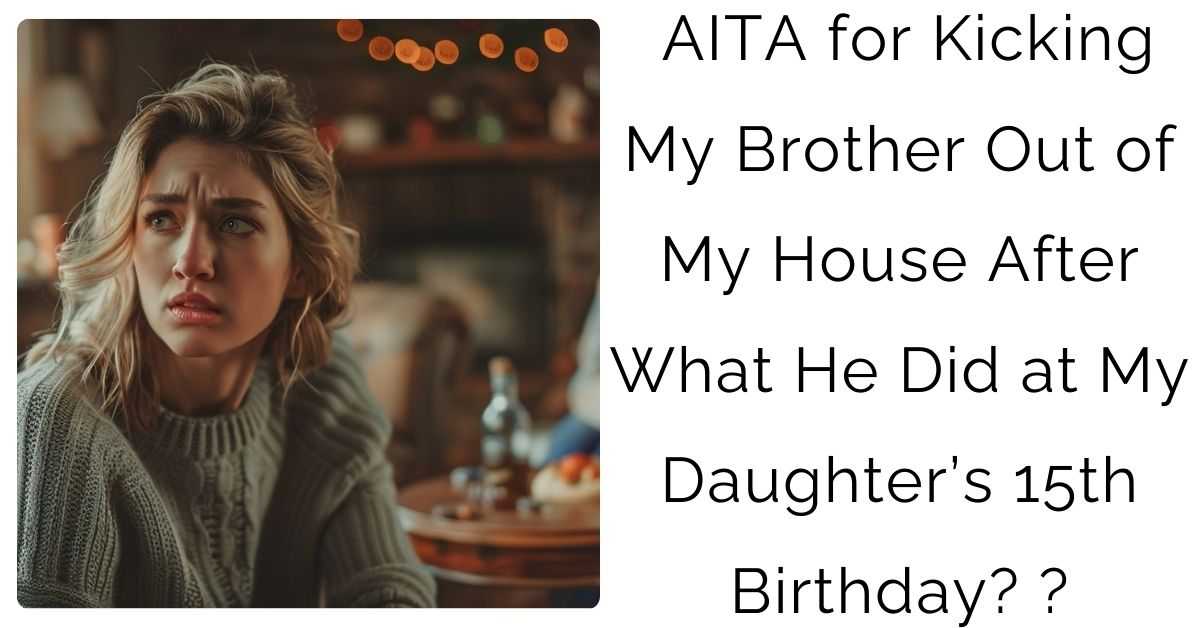 AITA for Kicking My Brother Out of My House After What He Did at My Daughter’s 15th Birthday?