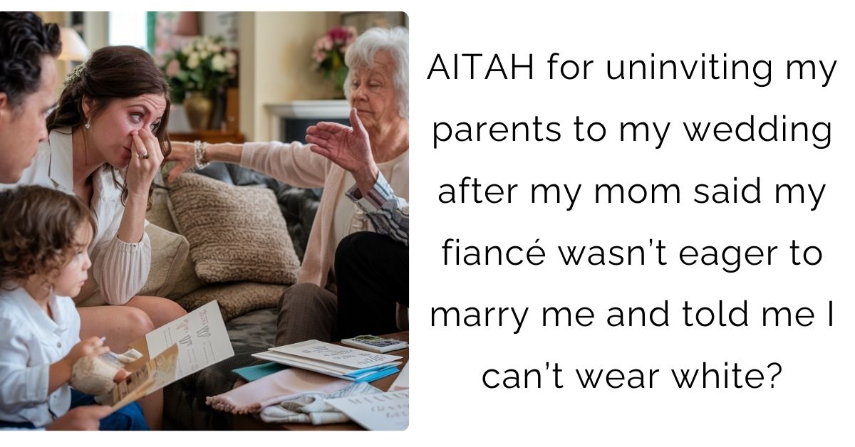 AITAH for uninviting my parents to my wedding after my mom said my fiancé wasn’t eager to marry me and told me I can’t wear white?