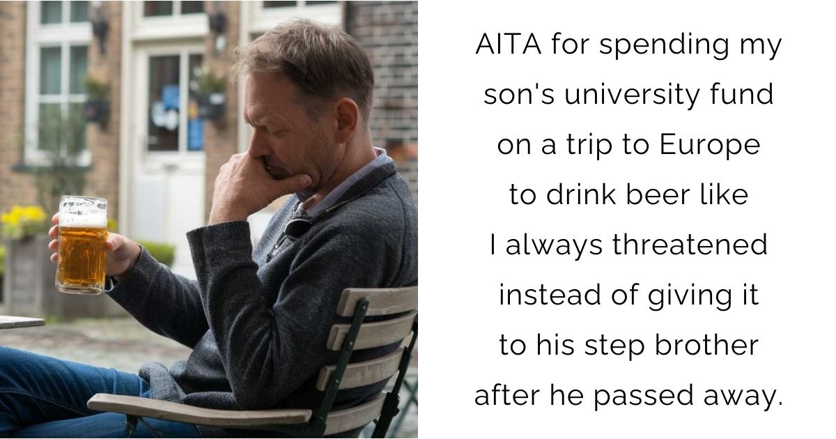 AITA for spending my son’s university fund on a trip to Europe to drink beer like I always threatened instead of giving it to his step brother after he passed away.