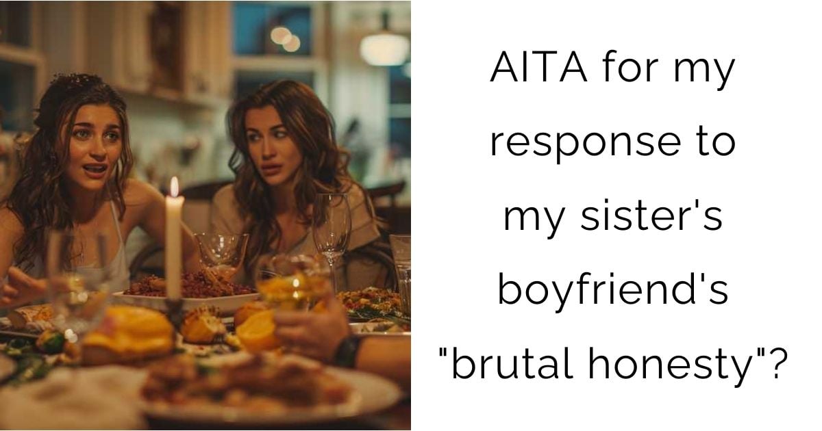 AITA for my response to my sister’s boyfriend’s “brutal honesty”?
