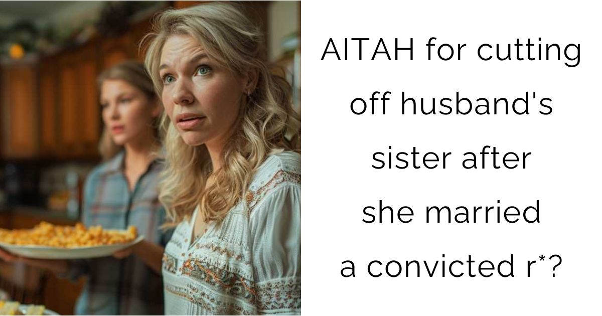 AITAH for cutting off husband’s sister after she married a convicted r*?