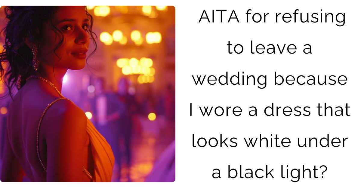 AITA for refusing to leave a wedding because I wore a dress that looks white under a black light?