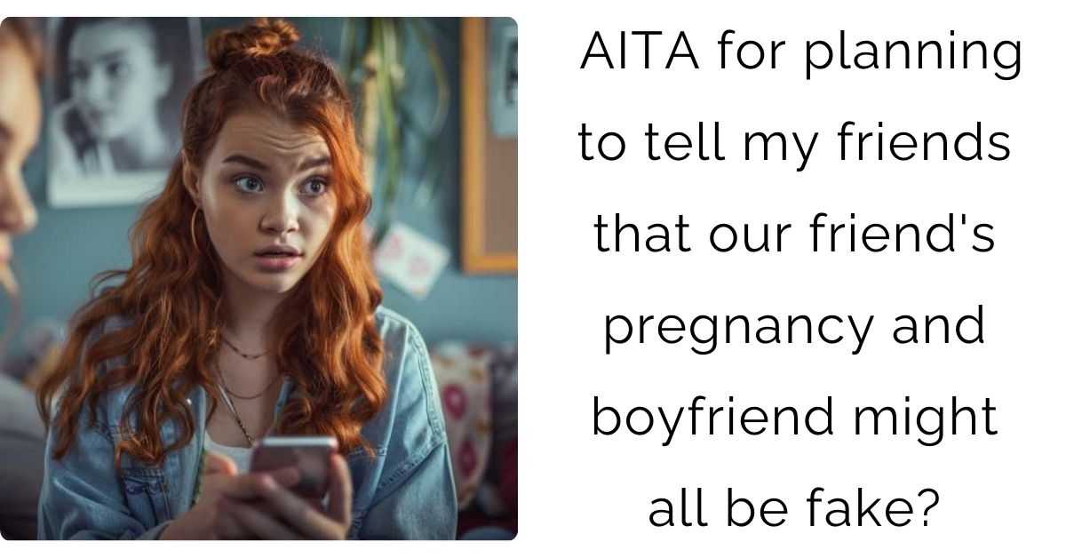AITA for planning to tell my friends that our friend’s pregnancy and boyfriend might all be fake?