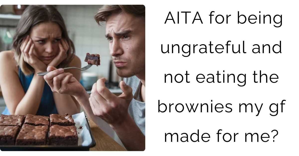 AITA for being ungrateful and not eating the brownies my gf made for me?
