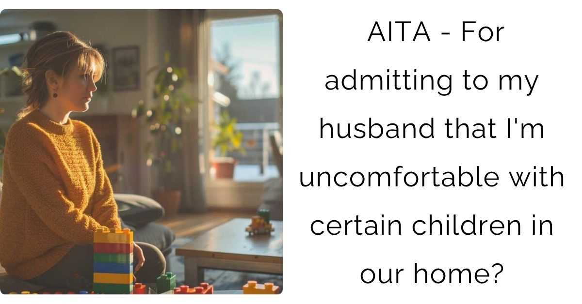 AITA – For admitting to my husband that I’m uncomfortable with certain children in our home?