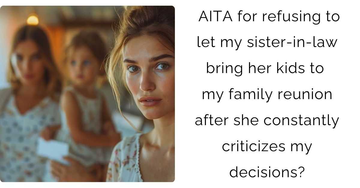 AITA for refusing to let my sister-in-law bring her kids to my family reunion after she constantly criticizes my decisions?