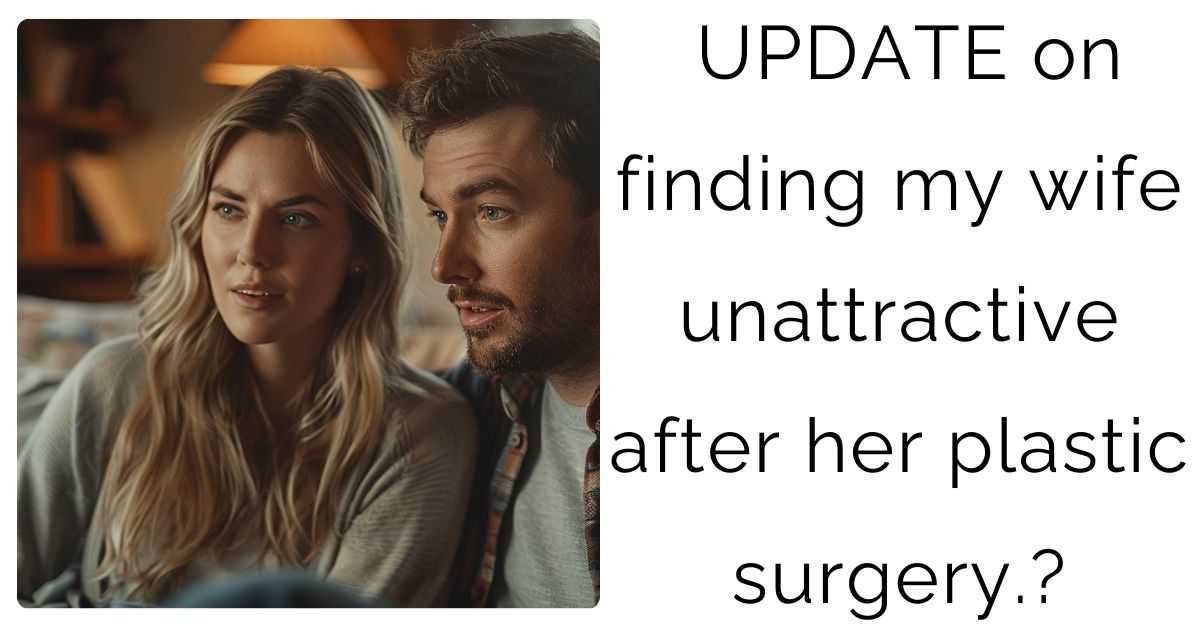 UPDATE on finding my wife unattractive after her plastic surgery.?