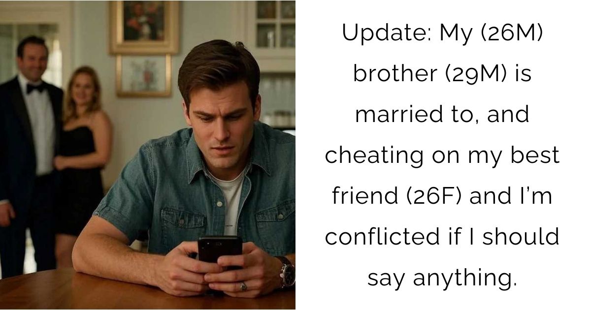 Update: My (26M) brother (29M) is married to, and cheating on my best friend (26F) and I’m conflicted if I should say anything.