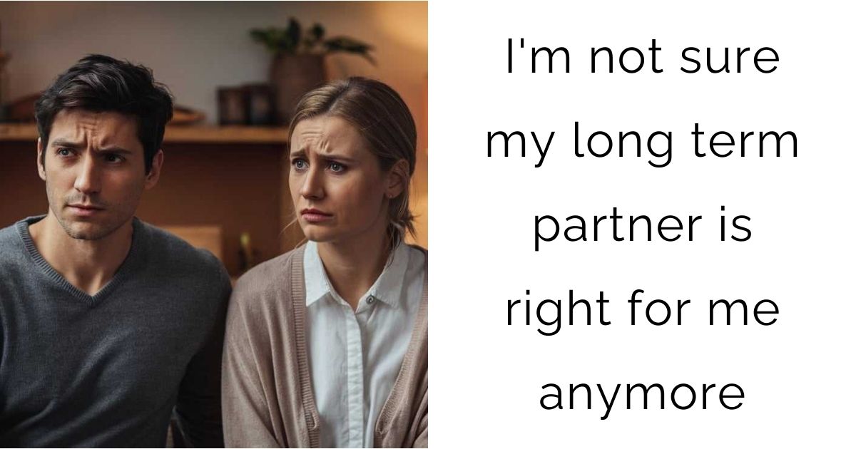 I’m not sure my long term partner is right for me anymore