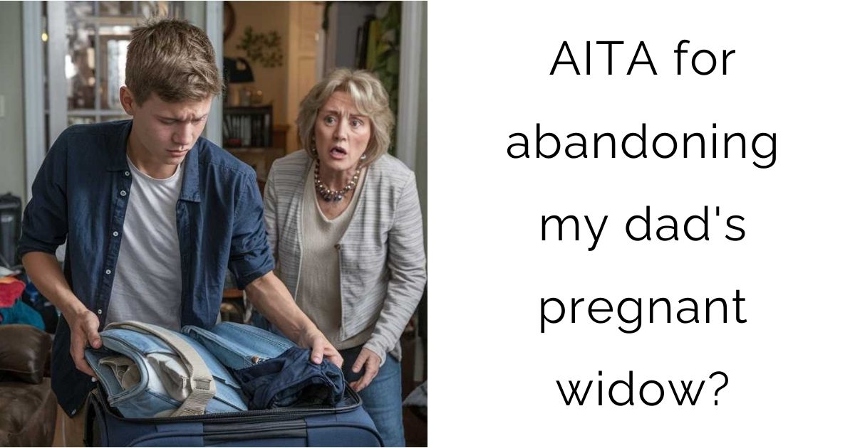 AITA for abandoning my dad’s pregnant widow?