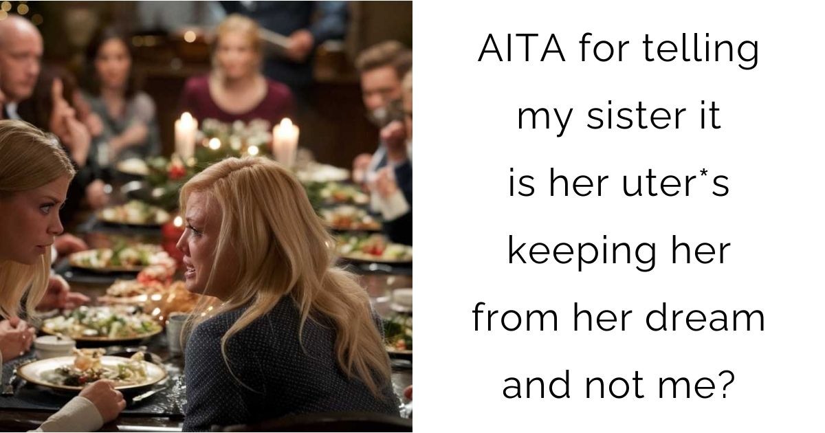 AITA for telling my sister it is her uter*s keeping her from her dream and not me?