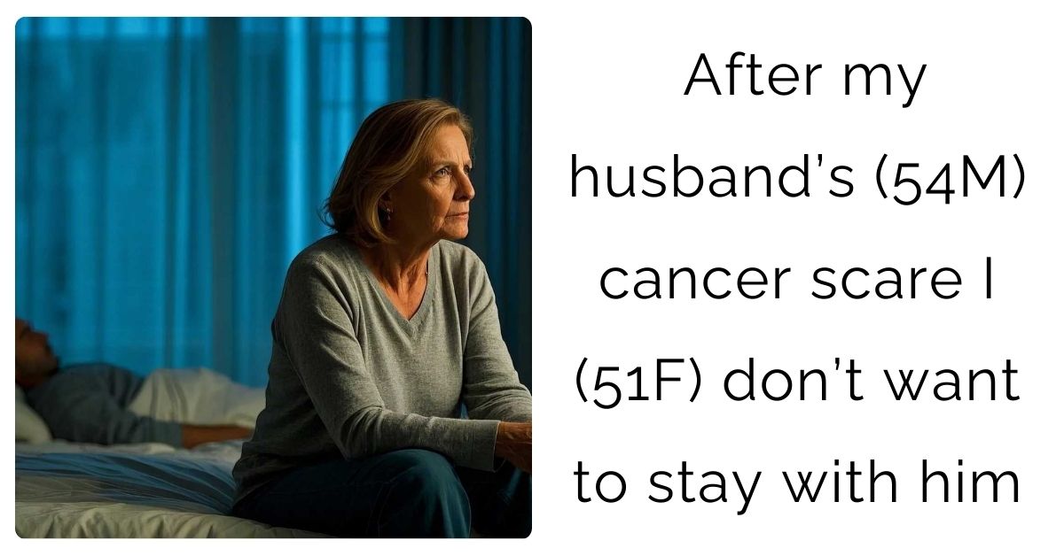 After my husband’s (54M) cancer scare I (51F) don’t want to stay with him
