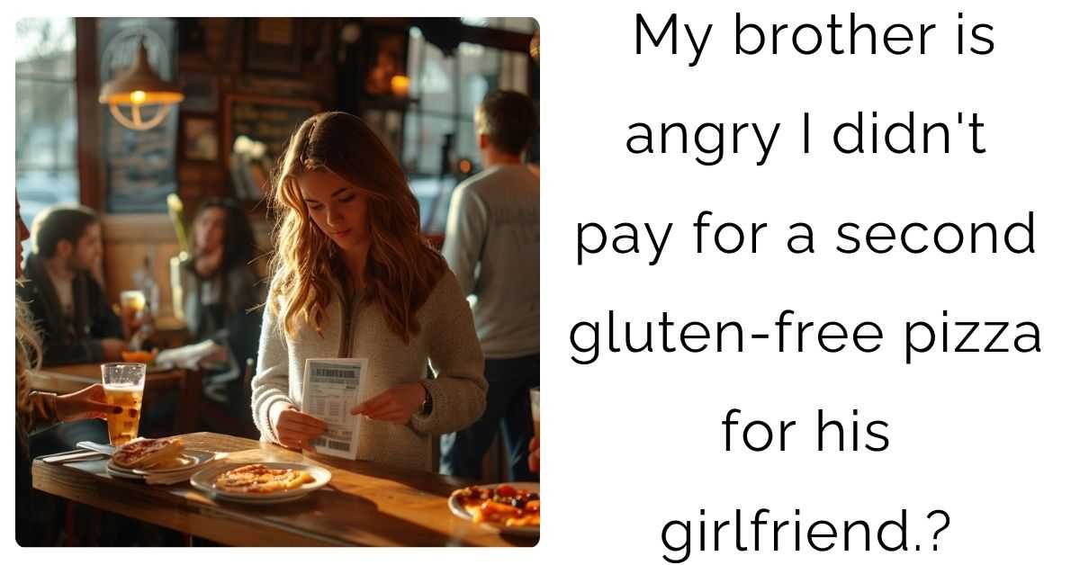 My brother is angry I didn’t pay for a second gluten-free pizza for his girlfriend.?